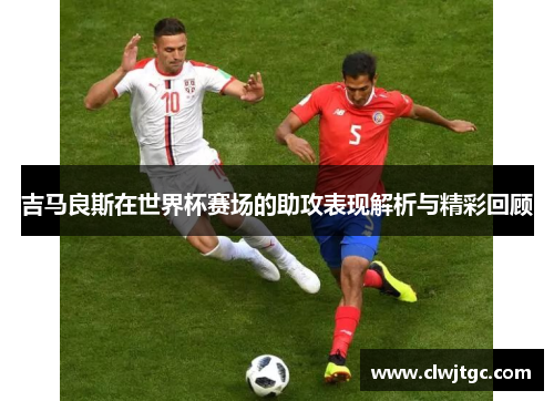 吉马良斯在世界杯赛场的助攻表现解析与精彩回顾