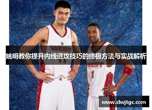 姚明教你提升内线进攻技巧的终极方法与实战解析