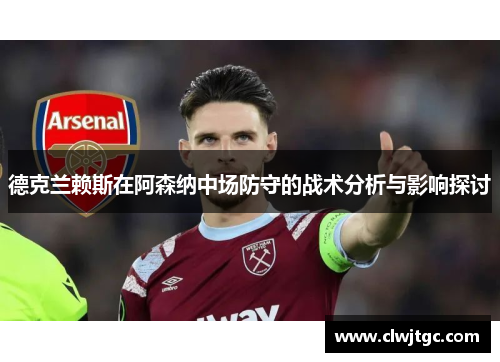 德克兰赖斯在阿森纳中场防守的战术分析与影响探讨