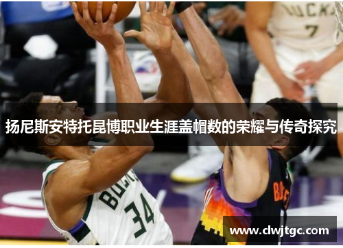 扬尼斯安特托昆博职业生涯盖帽数的荣耀与传奇探究