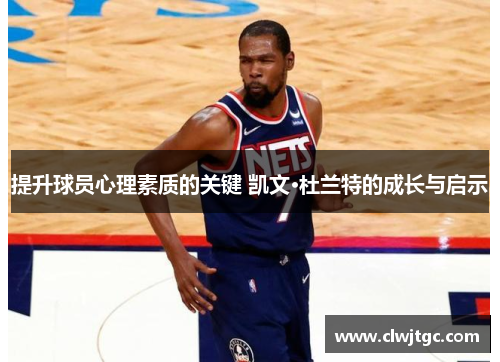 提升球员心理素质的关键 凯文·杜兰特的成长与启示