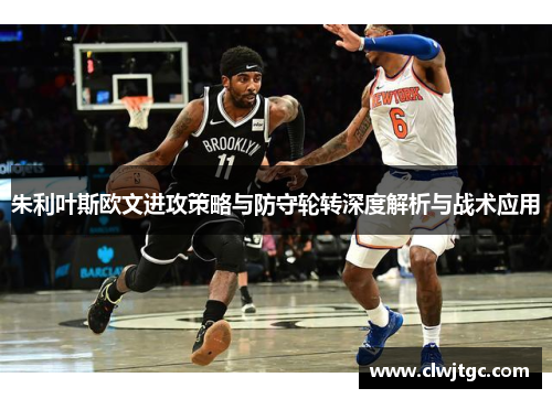 朱利叶斯欧文进攻策略与防守轮转深度解析与战术应用