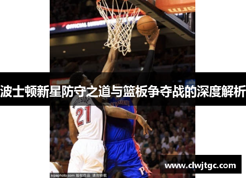 波士顿新星防守之道与篮板争夺战的深度解析