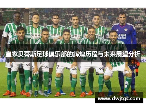 皇家贝蒂斯足球俱乐部的辉煌历程与未来展望分析