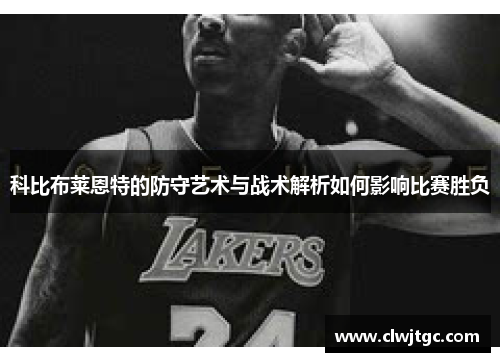 科比布莱恩特的防守艺术与战术解析如何影响比赛胜负