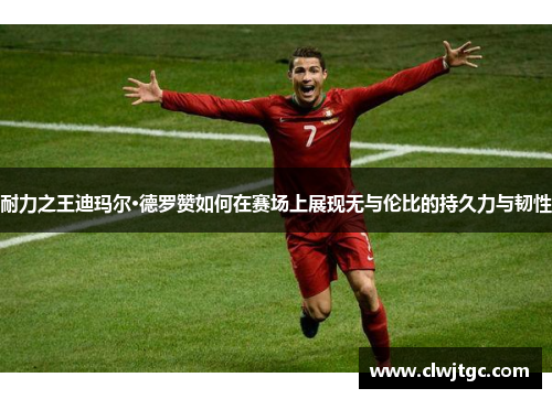 耐力之王迪玛尔·德罗赞如何在赛场上展现无与伦比的持久力与韧性