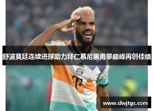 舒波莫廷连续进球助力拜仁慕尼黑勇攀巅峰再创佳绩