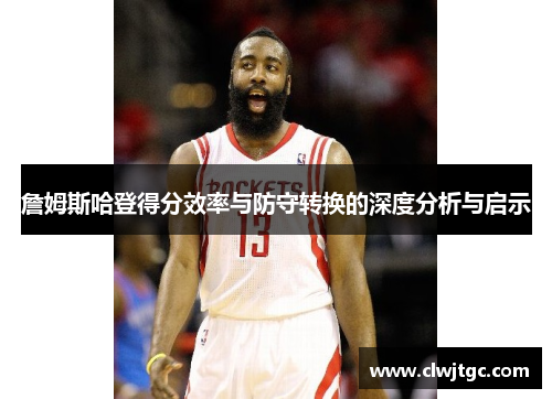 詹姆斯哈登得分效率与防守转换的深度分析与启示