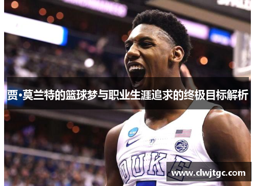 贾·莫兰特的篮球梦与职业生涯追求的终极目标解析