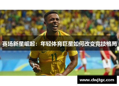 赛场新星崛起：年轻体育巨星如何改变竞技格局