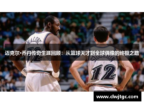 迈克尔·乔丹传奇生涯回顾：从篮球天才到全球偶像的终极之路