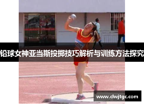 铅球女神亚当斯投掷技巧解析与训练方法探究