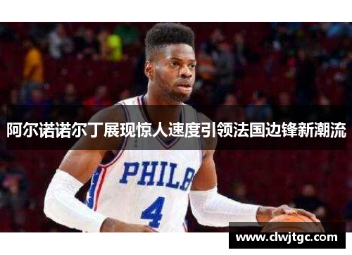 阿尔诺诺尔丁展现惊人速度引领法国边锋新潮流