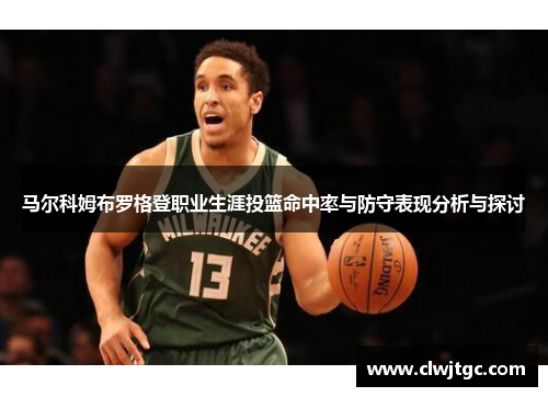 马尔科姆布罗格登职业生涯投篮命中率与防守表现分析与探讨
