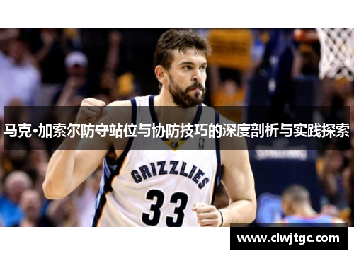 马克·加索尔防守站位与协防技巧的深度剖析与实践探索