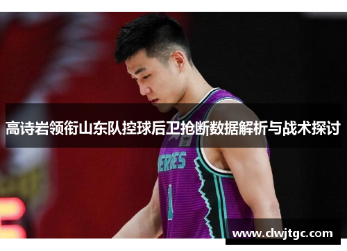 高诗岩领衔山东队控球后卫抢断数据解析与战术探讨
