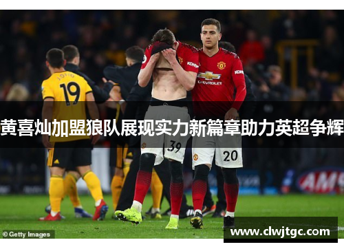 黄喜灿加盟狼队展现实力新篇章助力英超争辉