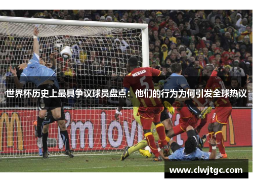 世界杯历史上最具争议球员盘点：他们的行为为何引发全球热议