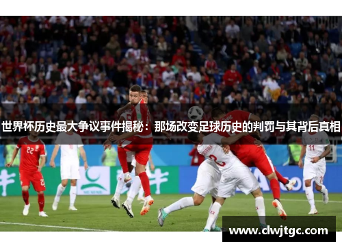 世界杯历史最大争议事件揭秘：那场改变足球历史的判罚与其背后真相