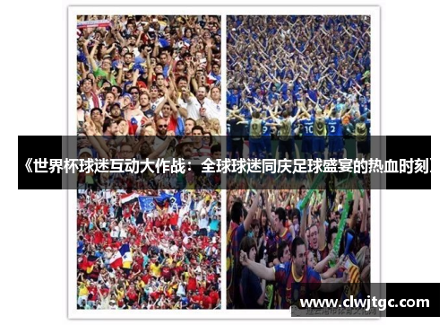 《世界杯球迷互动大作战：全球球迷同庆足球盛宴的热血时刻》