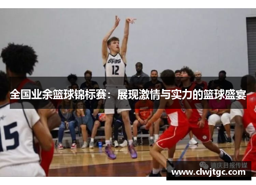 全国业余篮球锦标赛：展现激情与实力的篮球盛宴