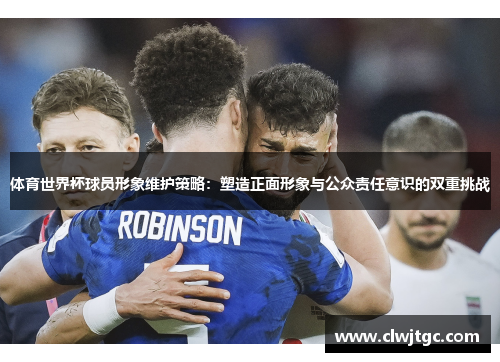 体育世界杯球员形象维护策略：塑造正面形象与公众责任意识的双重挑战