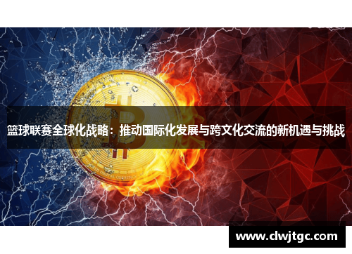篮球联赛全球化战略：推动国际化发展与跨文化交流的新机遇与挑战