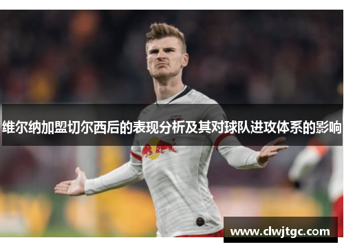 维尔纳加盟切尔西后的表现分析及其对球队进攻体系的影响