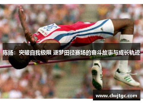 陈扬：突破自我极限 逐梦田径赛场的奋斗故事与成长轨迹