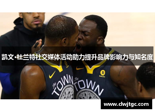 凯文·杜兰特社交媒体活动助力提升品牌影响力与知名度