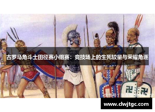 古罗马角斗士田径赛小组赛：竞技场上的生死较量与荣耀角逐