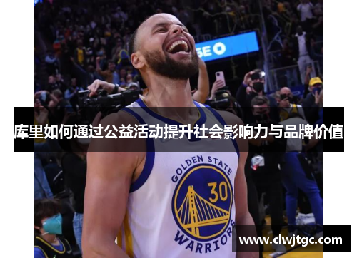 库里如何通过公益活动提升社会影响力与品牌价值