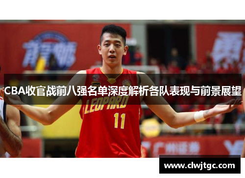 CBA收官战前八强名单深度解析各队表现与前景展望