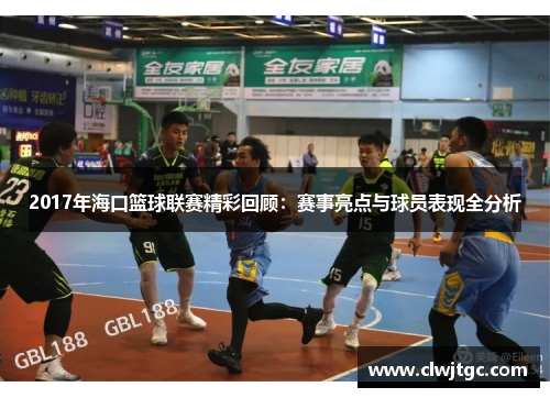 2017年海口篮球联赛精彩回顾：赛事亮点与球员表现全分析