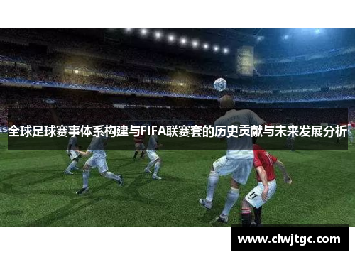 全球足球赛事体系构建与FIFA联赛套的历史贡献与未来发展分析