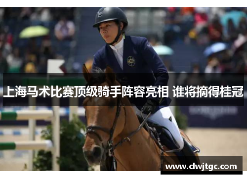 上海马术比赛顶级骑手阵容亮相 谁将摘得桂冠