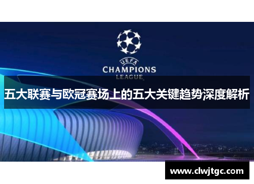 五大联赛与欧冠赛场上的五大关键趋势深度解析