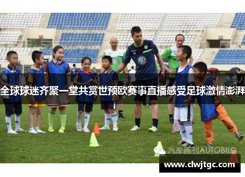 全球球迷齐聚一堂共赏世预欧赛事直播感受足球激情澎湃