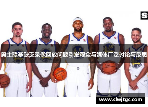勇士联赛缺乏录像回放问题引发观众与媒体广泛讨论与反思