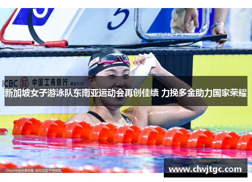 新加坡女子游泳队东南亚运动会再创佳绩 力挽多金助力国家荣耀