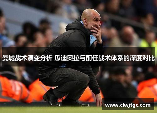 曼城战术演变分析 瓜迪奥拉与前任战术体系的深度对比