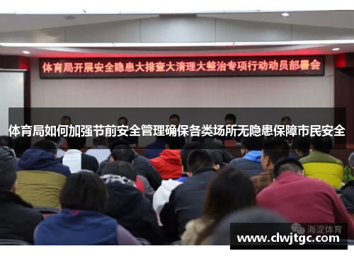 体育局如何加强节前安全管理确保各类场所无隐患保障市民安全