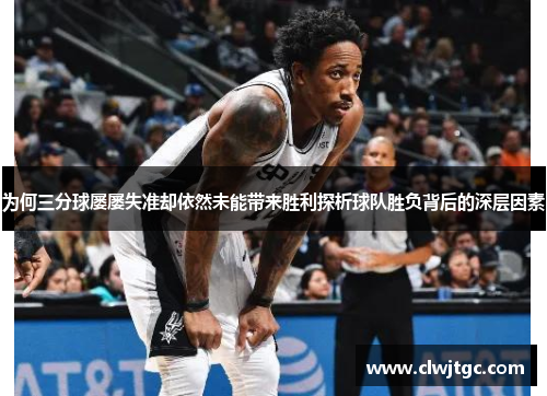 为何三分球屡屡失准却依然未能带来胜利探析球队胜负背后的深层因素
