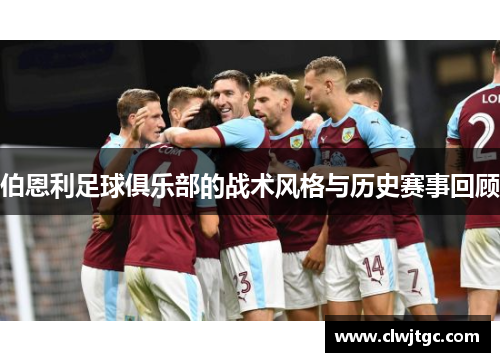 伯恩利足球俱乐部的战术风格与历史赛事回顾
