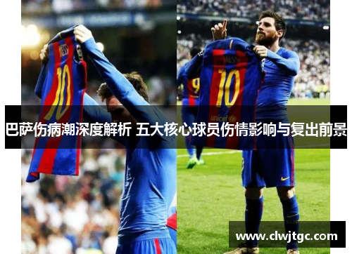 巴萨伤病潮深度解析 五大核心球员伤情影响与复出前景
