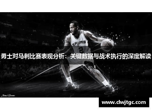 勇士对马刺比赛表现分析：关键数据与战术执行的深度解读