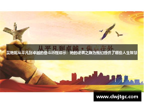 吴艳妮从平凡到卓越的奋斗历程启示：她的逆袭之路为我们提供了哪些人生智慧