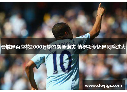 曼城是否应花2000万镑签胡桑诺夫 值得投资还是风险过大