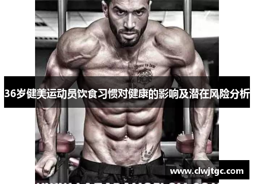 36岁健美运动员饮食习惯对健康的影响及潜在风险分析