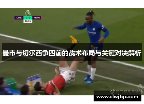 曼市与切尔西争四前的战术布局与关键对决解析